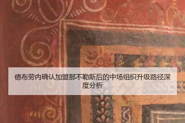 德布劳内确认加盟那不勒斯后的中场组织升级路径深度分析