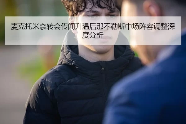 麦克托米奈转会传闻升温后那不勒斯中场阵容调整深度分析